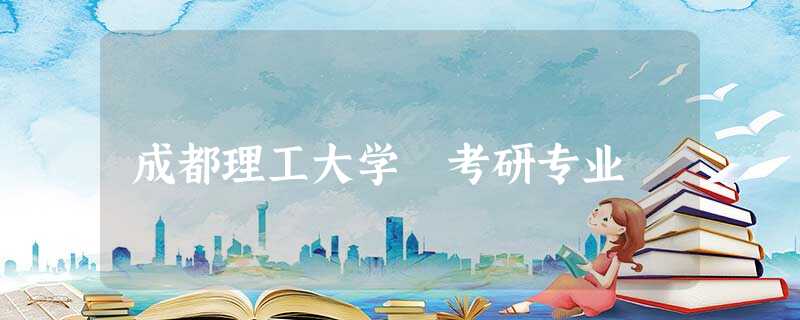 成都理工大学 考研专业 成都理工大学 考研专业