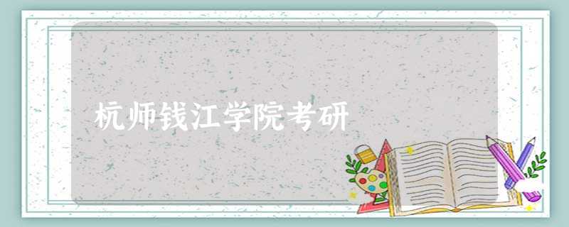 杭师钱江学院考研 杭师钱江学院考研