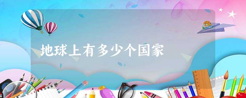 地球上有多少个国家 地球上有多少个国家