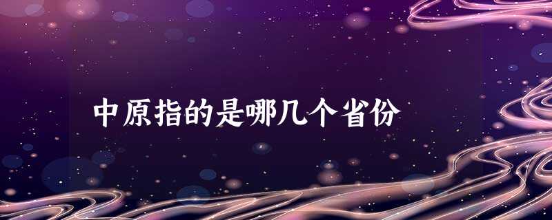 中原指的是哪几个省份 中原指的是哪几个省份