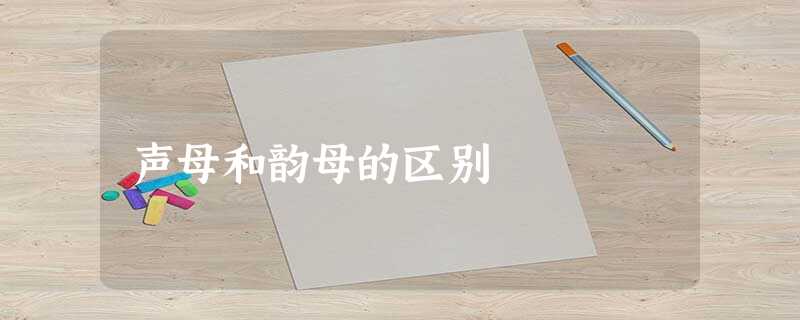 声母和韵母的区别 声母和韵母的区别