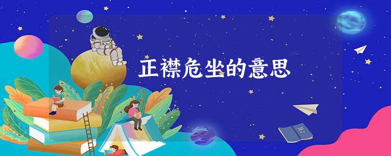 正襟危坐的意思 正襟危坐的意思