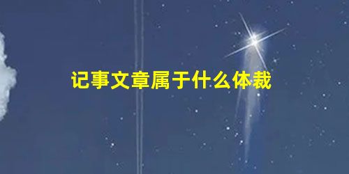 记事文章属于什么体裁 记事文章属于什么体裁
