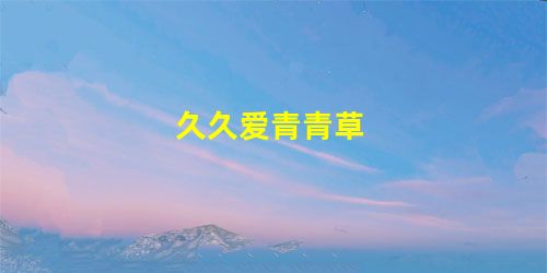 久久爱青青草 久久爱青青草