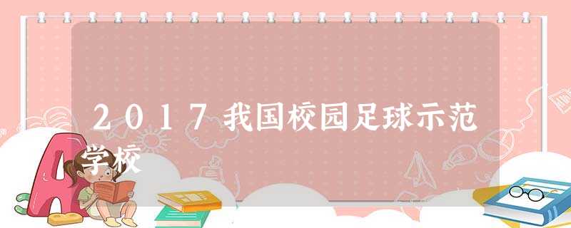 2017我国校园足球示范学校 2017我国校园足球示范学校