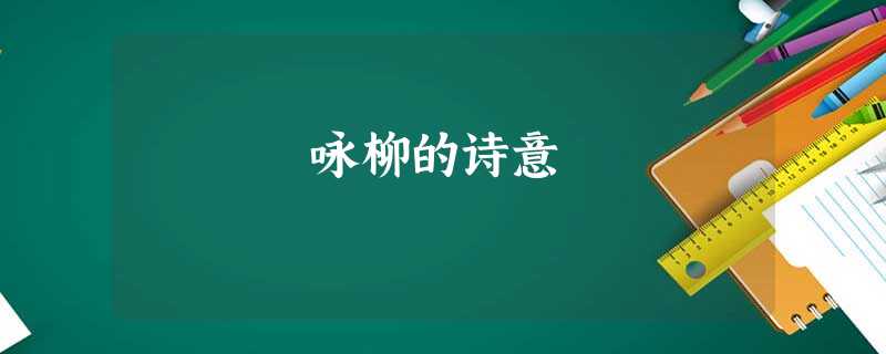 咏柳的诗意 咏柳的诗意