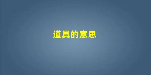 道具的意思 道具的意思
