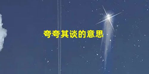 夸夸其谈的意思 夸夸其谈的意思