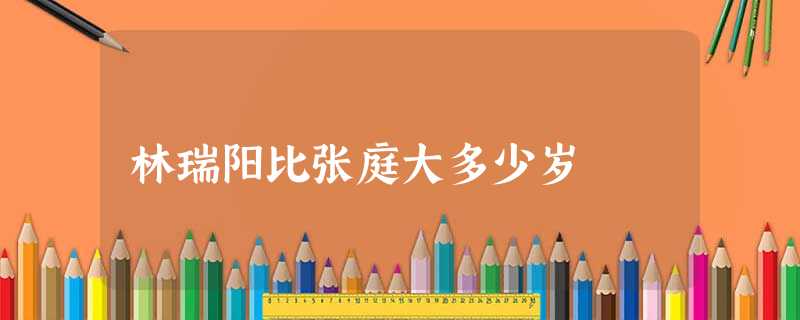 林瑞阳比张庭大多少岁 林瑞阳比张庭大多少岁
