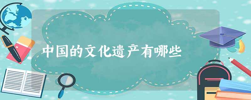 中国的文化遗产有哪些 中国的文化遗产有哪些