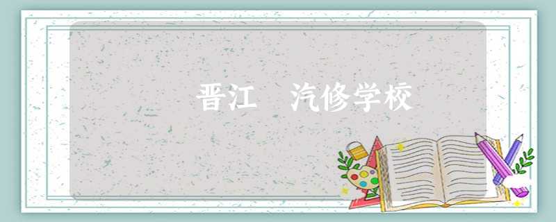 晋江 汽修学校 晋江 汽修学校