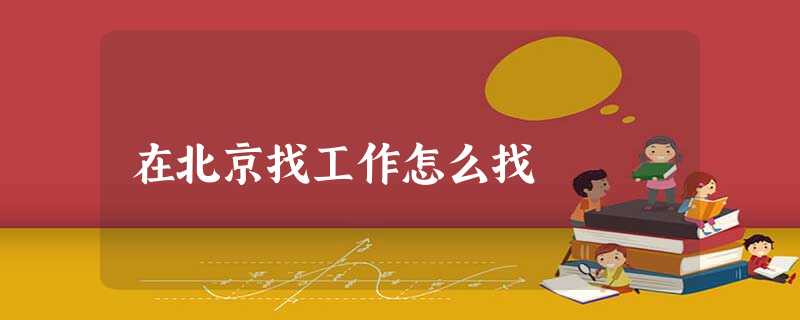 在北京找工作怎么找 在北京找工作怎么找