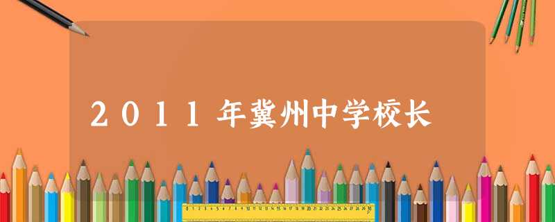 2011年冀州中学校长 2011年冀州中学校长