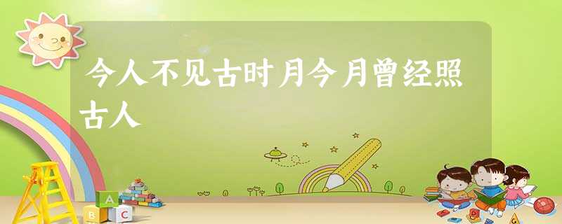 今人不见古时月今月曾经照古人 今人不见古时月今月曾经照古人