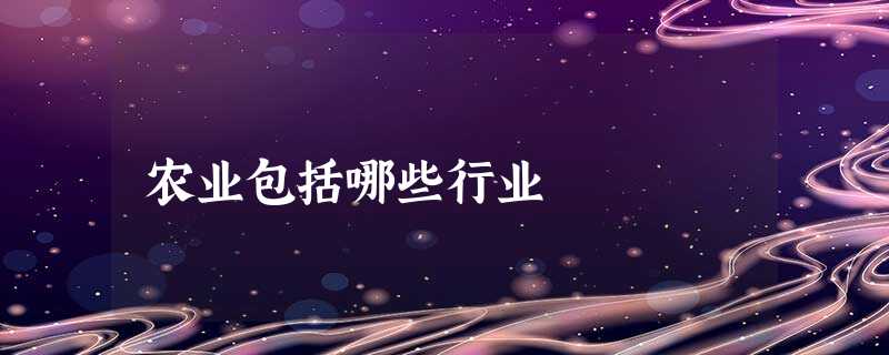 农业包括哪些行业 农业包括哪些行业
