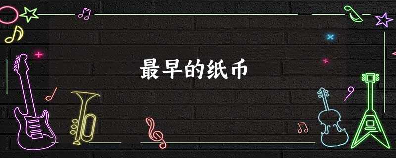 最早的纸币 最早的纸币