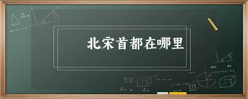 北宋首都在哪里 北宋首都在哪里
