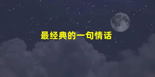 最经典的一句情话 最经典的一句情话
