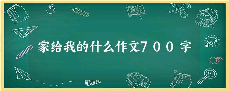 家给我的什么作文700字 家给我的什么作文700字