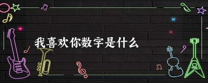 我喜欢你数字是什么 我喜欢你数字是什么