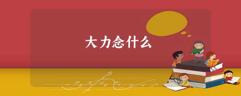 大力念什么 大力念什么