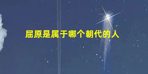 屈原是属于哪个朝代的人 屈原是属于哪个朝代的人