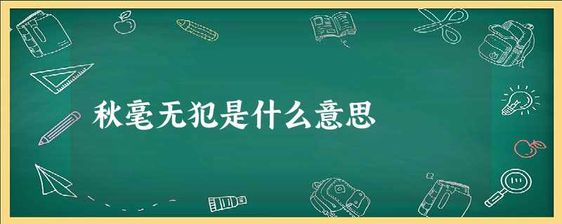 秋毫无犯是什么意思 秋毫无犯是什么意思