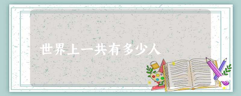 世界上一共有多少人 世界上一共有多少人
