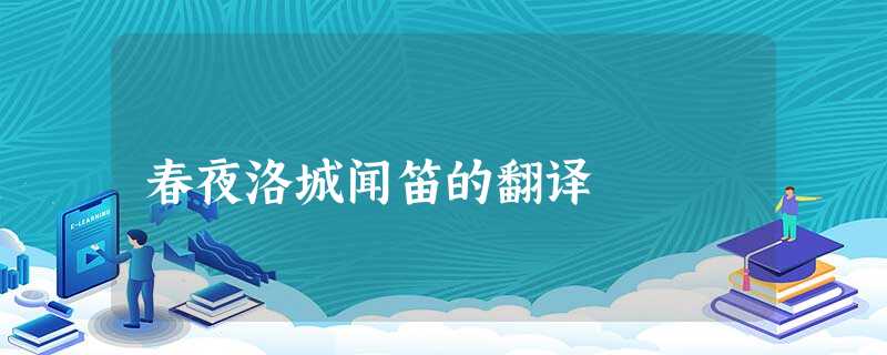 春夜洛城闻笛的翻译 春夜洛城闻笛的翻译