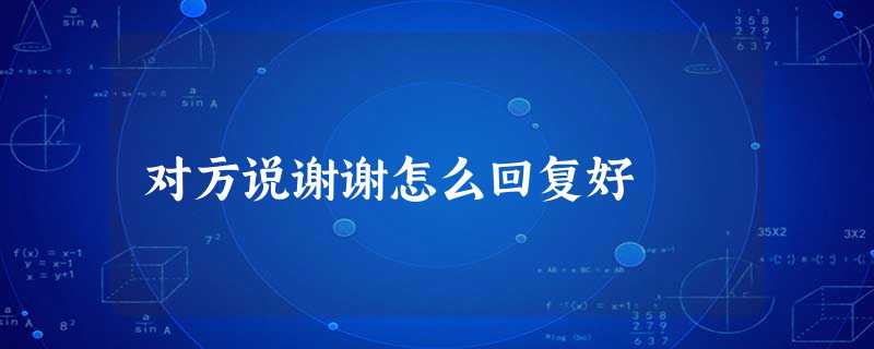 对方说谢谢怎么回复好 对方说谢谢怎么回复好