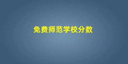免费师范学校分数 免费师范学校分数