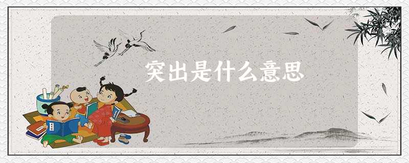 突出是什么意思 突出是什么意思