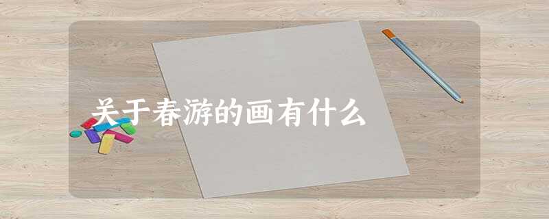 关于春游的画有什么 关于春游的画有什么