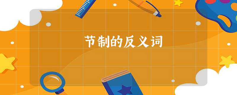 节制的反义词 节制的反义词