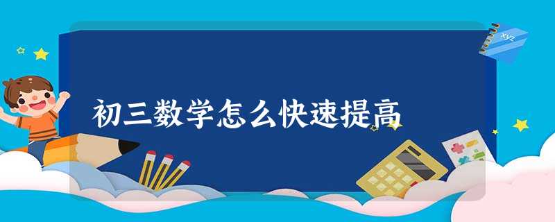 初三数学怎么快速提高 初三数学怎么快速提高