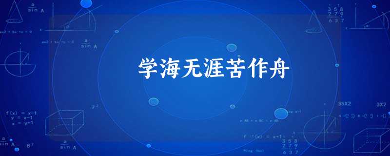 学海无涯苦作舟 学海无涯苦作舟