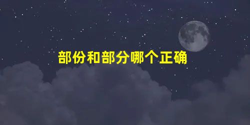 部份和部分哪个正确 部份和部分哪个正确
