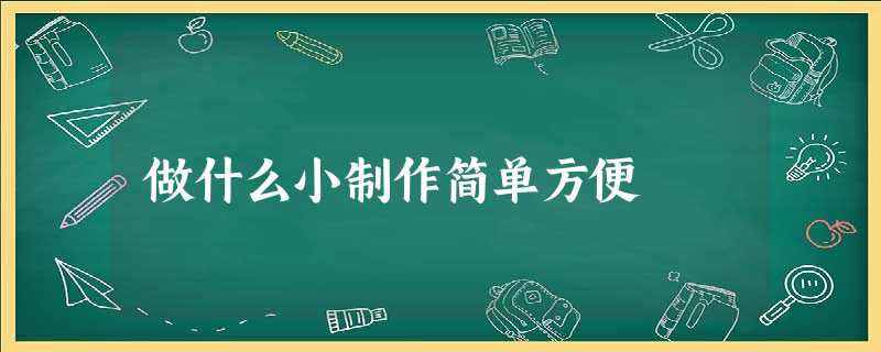 做什么小制作简单方便 做什么小制作简单方便