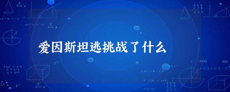 爱因斯坦逃挑战了什么 爱因斯坦逃挑战了什么