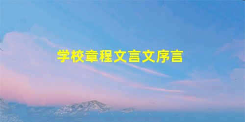 学校章程文言文序言 学校章程文言文序言