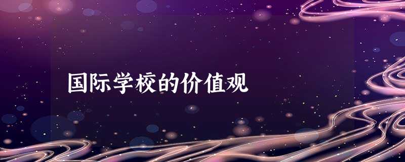 国际学校的价值观 国际学校的价值观