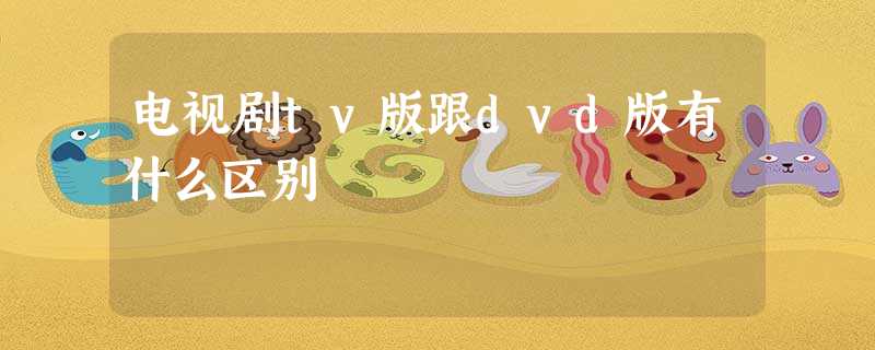 电视剧tv版跟dvd版有什么区别 电视剧tv版跟dvd版有什么区别