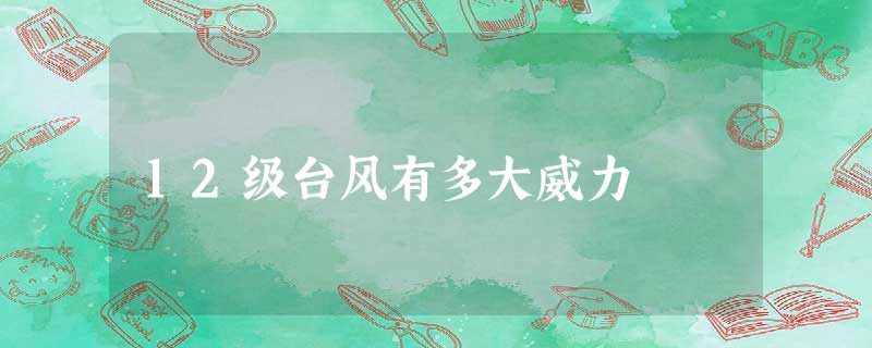 12级台风有多大威力 12级台风有多大威力