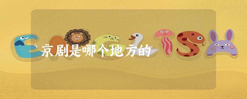 京剧是哪个地方的 京剧是哪个地方的