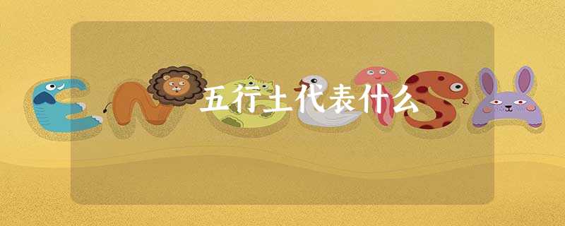 五行土代表什么 五行土代表什么