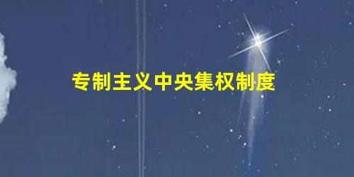 专制主义中央集权制度 专制主义中央集权制度