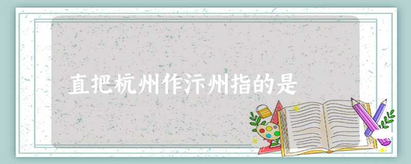 直把杭州作汴州指的是 直把杭州作汴州指的是