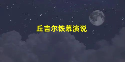 丘吉尔铁幕演说 丘吉尔铁幕演说