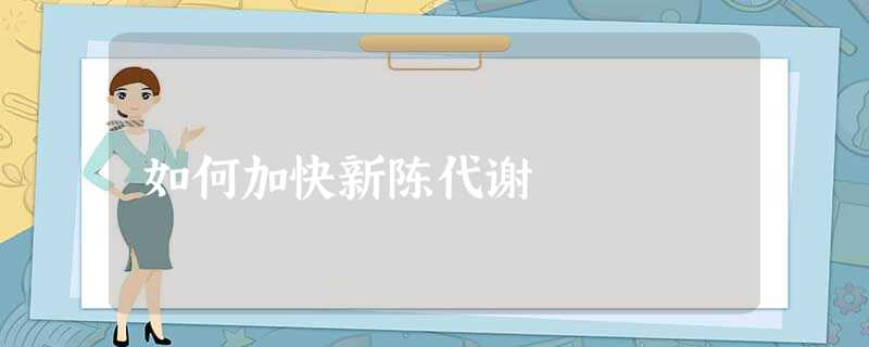 如何加快新陈代谢 如何加快新陈代谢