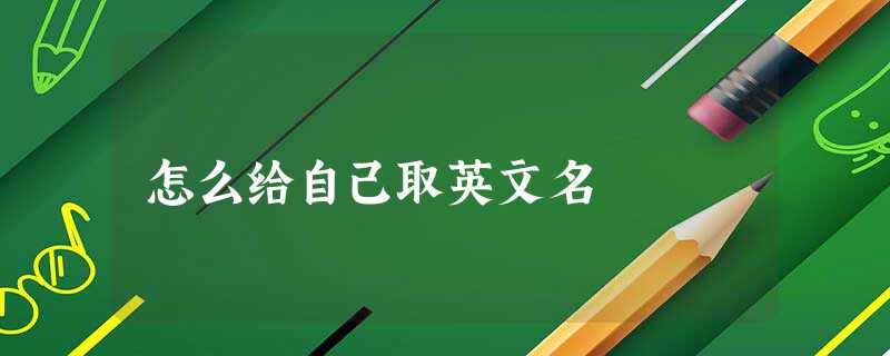 怎么给自己取英文名 怎么给自己取英文名